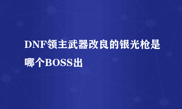 DNF领主武器改良的银光枪是哪个BOSS出