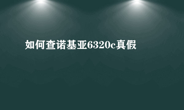 如何查诺基亚6320c真假