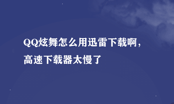 QQ炫舞怎么用迅雷下载啊，高速下载器太慢了