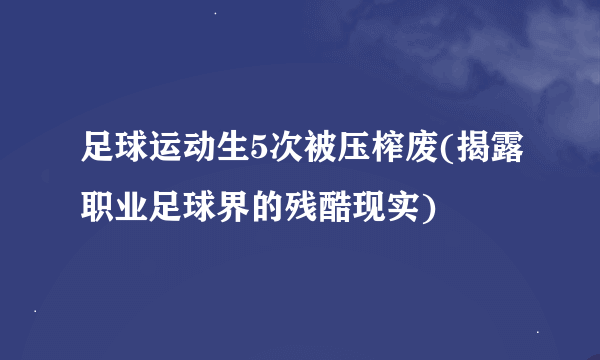 足球运动生5次被压榨废(揭露职业足球界的残酷现实)