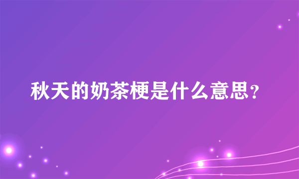 秋天的奶茶梗是什么意思？