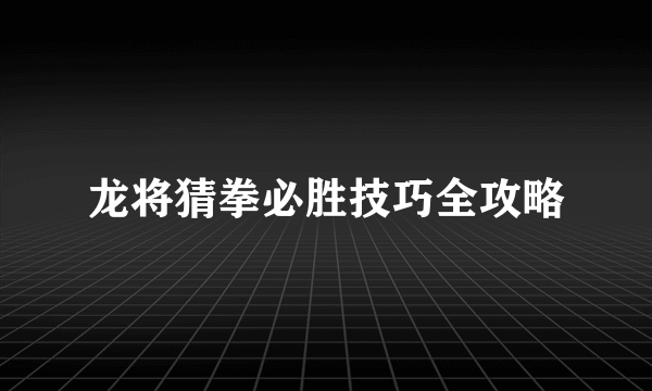 龙将猜拳必胜技巧全攻略