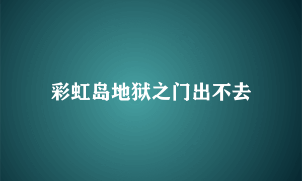 彩虹岛地狱之门出不去