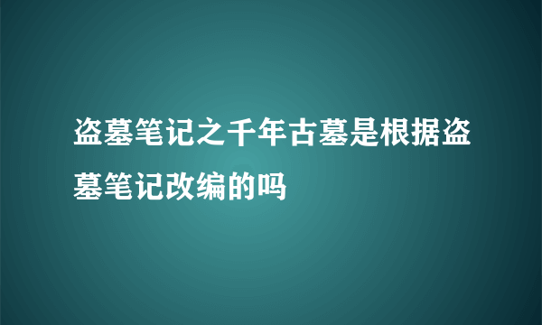 盗墓笔记之千年古墓是根据盗墓笔记改编的吗