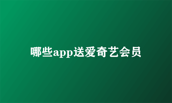 哪些app送爱奇艺会员