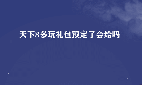 天下3多玩礼包预定了会给吗