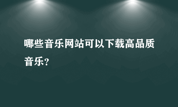 哪些音乐网站可以下载高品质音乐？