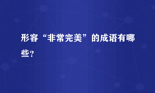 形容“非常完美”的成语有哪些？