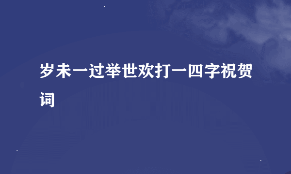 岁未一过举世欢打一四字祝贺词