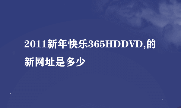 2011新年快乐365HDDVD,的新网址是多少