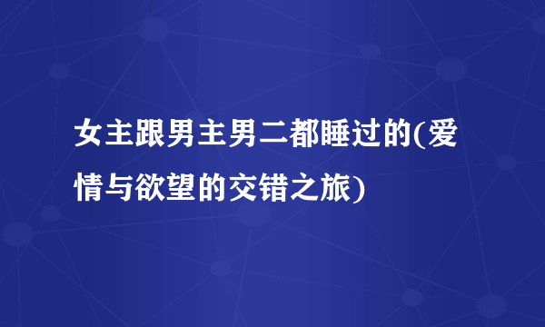 女主跟男主男二都睡过的(爱情与欲望的交错之旅)