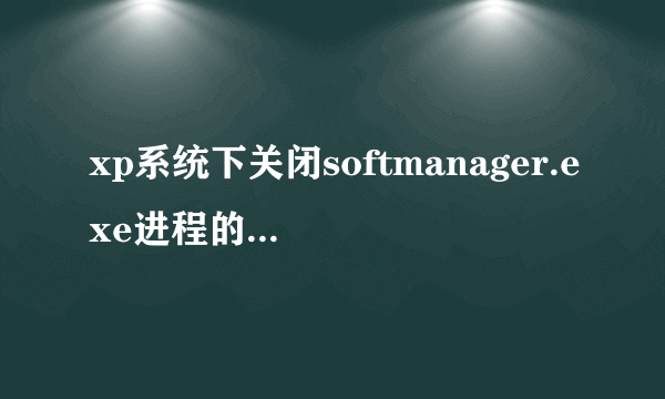 xp系统下关闭softmanager.exe进程的两种方法|xp系统多了softmanager.exe进程怎么办