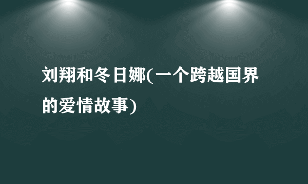 刘翔和冬日娜(一个跨越国界的爱情故事)