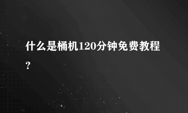 什么是桶机120分钟免费教程？