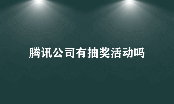 腾讯公司有抽奖活动吗