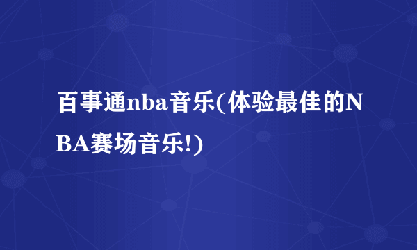 百事通nba音乐(体验最佳的NBA赛场音乐!)