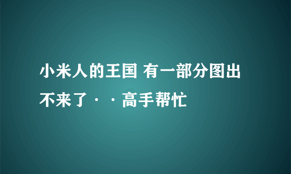 小米人的王国 有一部分图出不来了··高手帮忙