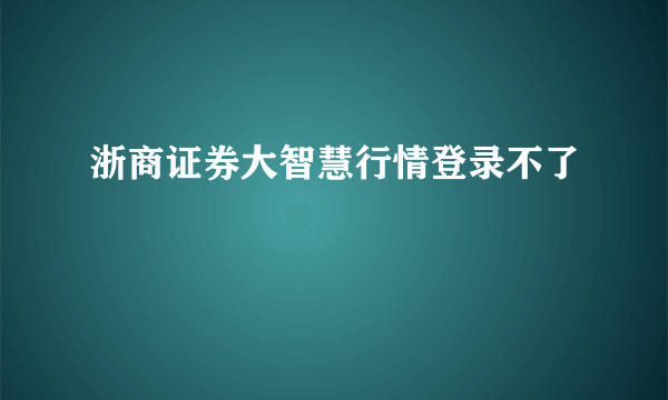 浙商证券大智慧行情登录不了