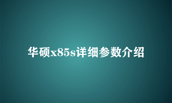 华硕x85s详细参数介绍