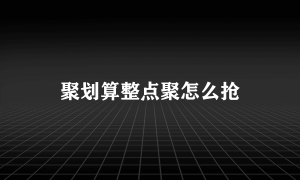 聚划算整点聚怎么抢