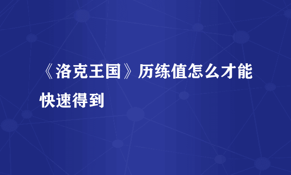 《洛克王国》历练值怎么才能快速得到