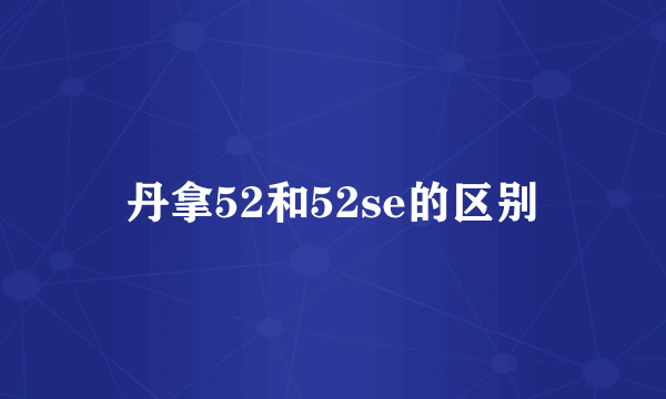 丹拿52和52se的区别