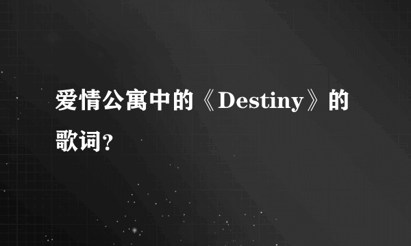 爱情公寓中的《Destiny》的歌词？