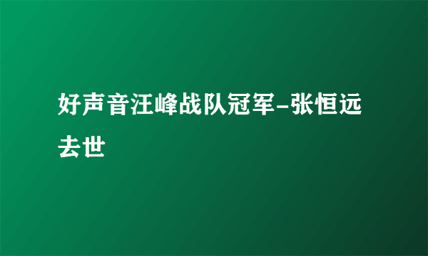 好声音汪峰战队冠军-张恒远去世