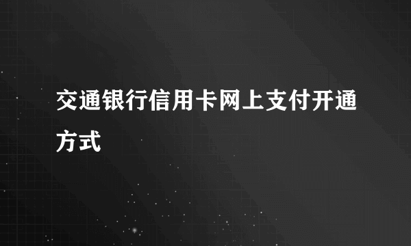 交通银行信用卡网上支付开通方式