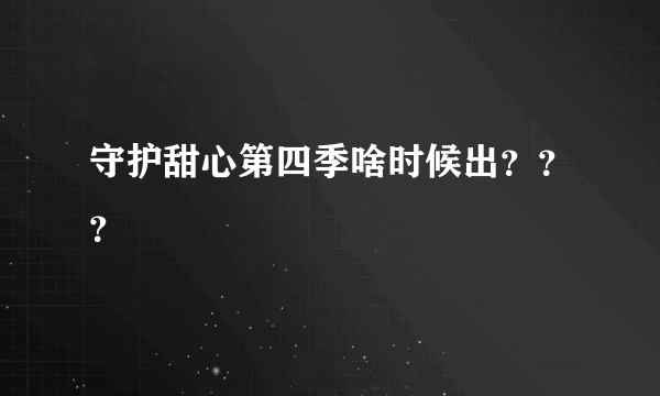 守护甜心第四季啥时候出？？？