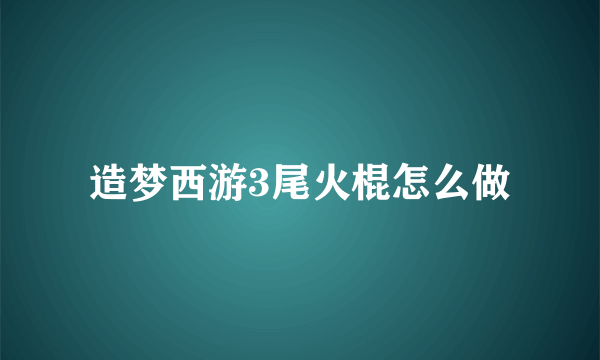 造梦西游3尾火棍怎么做