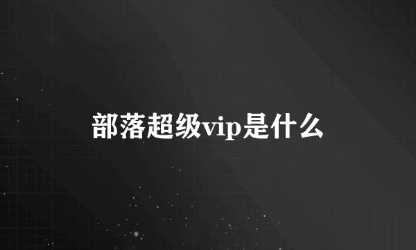 部落超级vip是什么