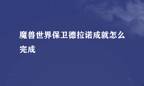 魔兽世界保卫德拉诺成就怎么完成