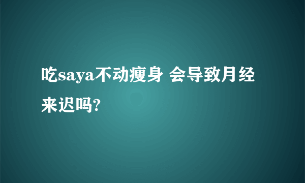 吃saya不动瘦身 会导致月经来迟吗?