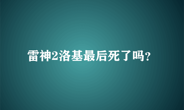 雷神2洛基最后死了吗？