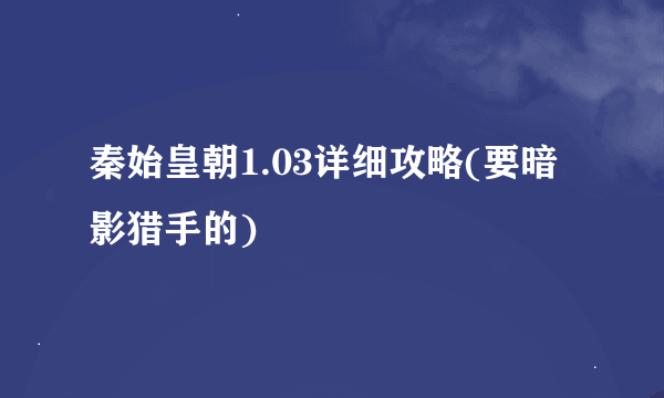 秦始皇朝1.03详细攻略(要暗影猎手的)