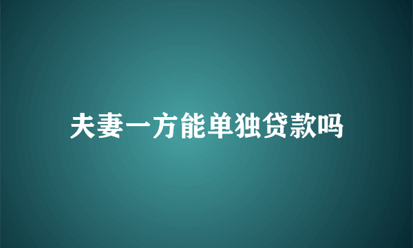 夫妻一方能单独贷款吗