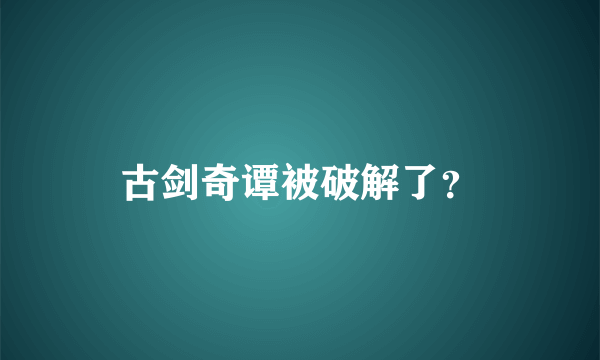 古剑奇谭被破解了？