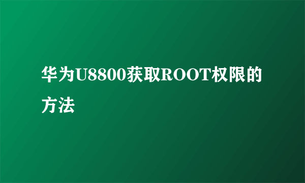 华为U8800获取ROOT权限的方法