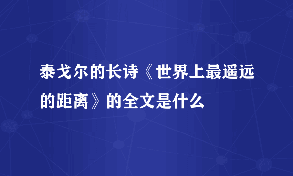 泰戈尔的长诗《世界上最遥远的距离》的全文是什么