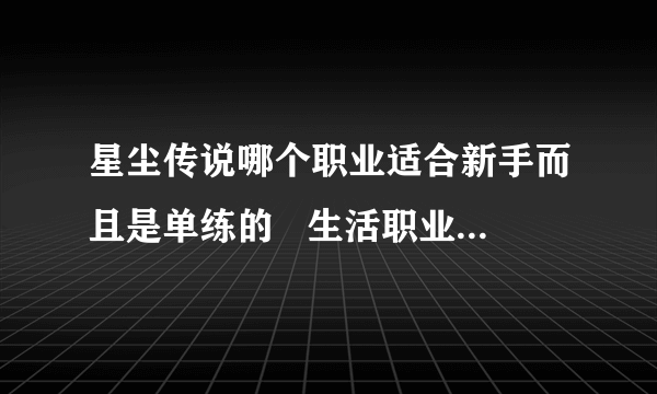 星尘传说哪个职业适合新手而且是单练的   生活职业怎样选择