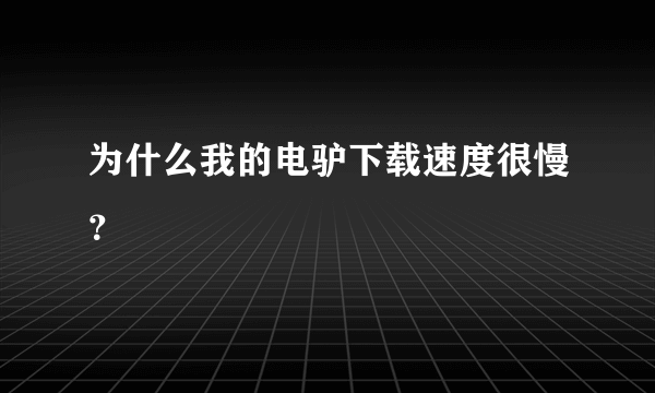 为什么我的电驴下载速度很慢？