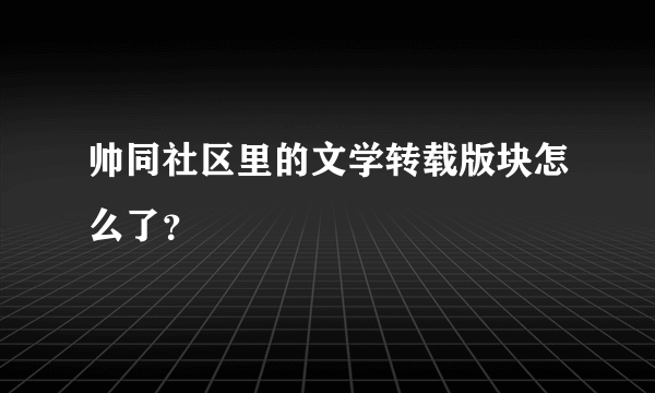 帅同社区里的文学转载版块怎么了？