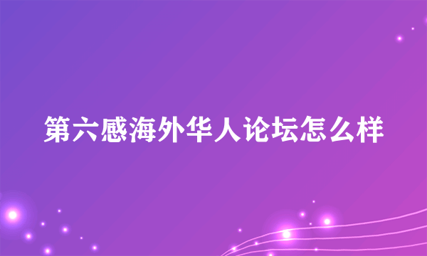 第六感海外华人论坛怎么样