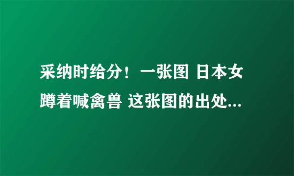 采纳时给分！一张图 日本女蹲着喊禽兽 这张图的出处，那个电视节目？