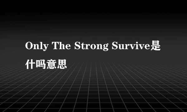 Only The Strong Survive是什吗意思