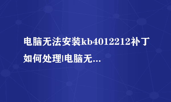 电脑无法安装kb4012212补丁如何处理|电脑无法安装kb4012212补丁的处理方法