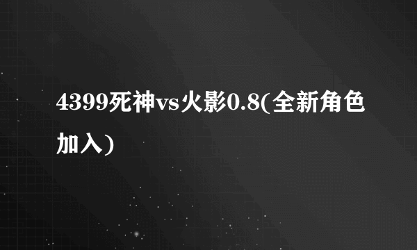 4399死神vs火影0.8(全新角色加入)