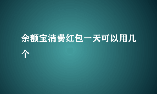 余额宝消费红包一天可以用几个