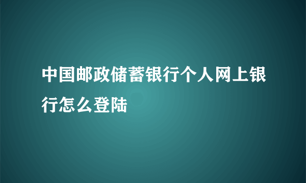 中国邮政储蓄银行个人网上银行怎么登陆